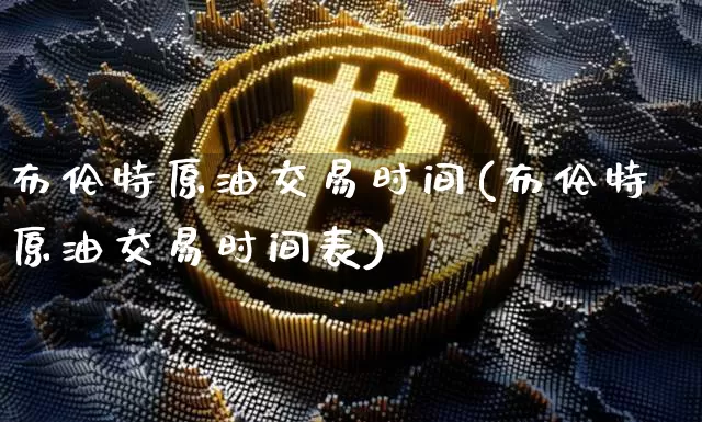 布伦特原油交易时间(布伦特原油交易时间表)_https://m.zghnxxa.com_天然气期货_第1张