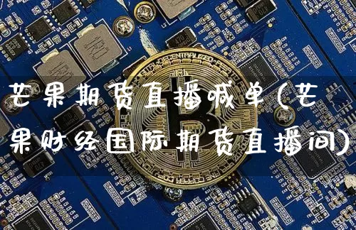 芒果期货直播喊单(芒果财经国际期货直播间)_https://m.zghnxxa.com_天然气期货_第1张