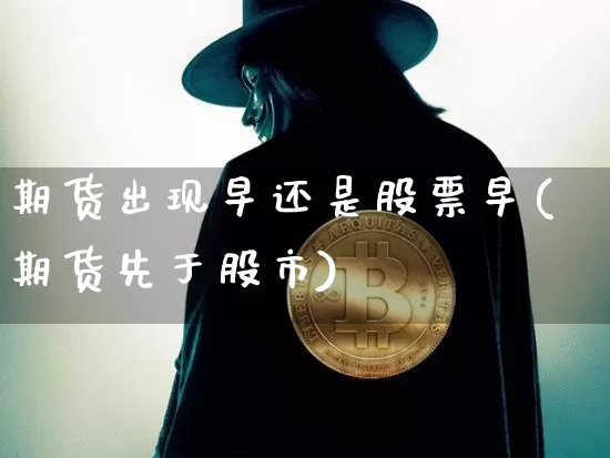 期货出现早还是股票早(期货先于股市)_https://m.zghnxxa.com_股指期货_第1张