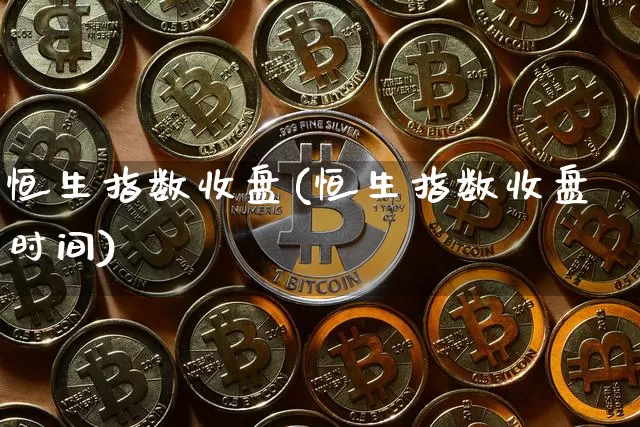 恒生指数收盘(恒生指数收盘时间)_股指期货_第1张_诸葛期货直播室 恒生指数收盘(恒生指数收盘时间)_https://m.zghnxxa.com_股指期货_第1张