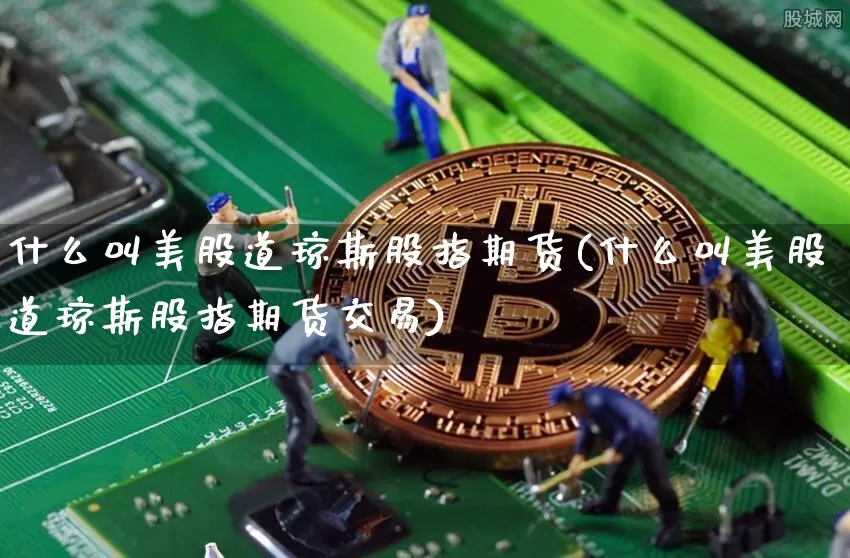 什么叫美股道琼斯股指期货(什么叫美股道琼斯股指期货交易)_https://m.zghnxxa.com_天然气期货_第1张