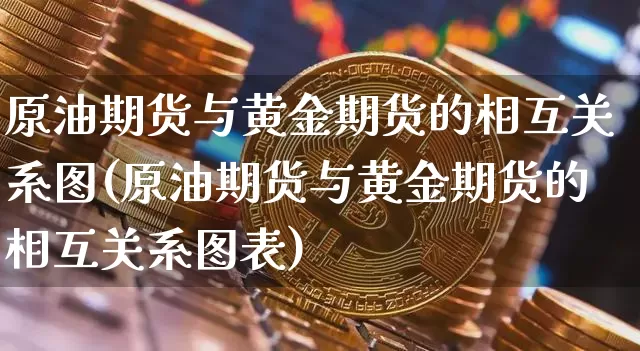 原油期货与黄金期货的相互关系图(原油期货与黄金期货的相互关系图表)_https://m.zghnxxa.com_天然气期货_第1张