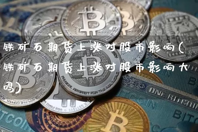 铁矿石期货上涨对股市影响(铁矿石期货上涨对股市影响大吗)_https://m.zghnxxa.com_恒指期货_第1张