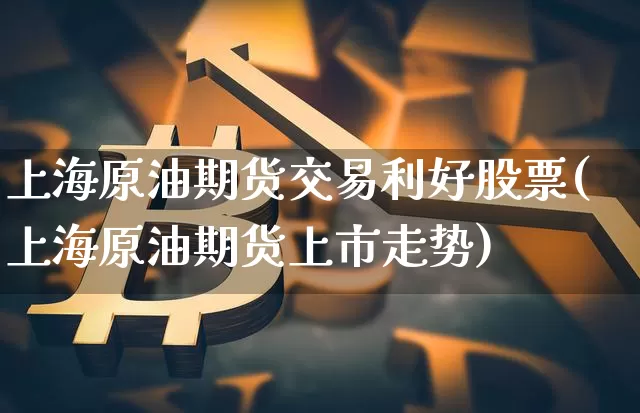 上海原油期货交易利好股票(上海原油期货上市走势)_https://m.zghnxxa.com_黄金直播_第1张