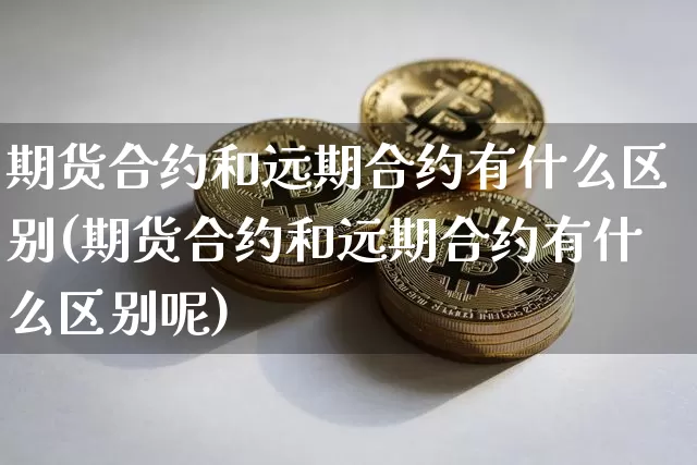 期货合约和远期合约有什么区别(期货合约和远期合约有什么区别呢)_纳指期货_第1张_诸葛期货直播室 期货合约和远期合约有什么区别(期货合约和远期合约有什么区别呢)_https://m.zghnxxa.com_纳指期货_第1张