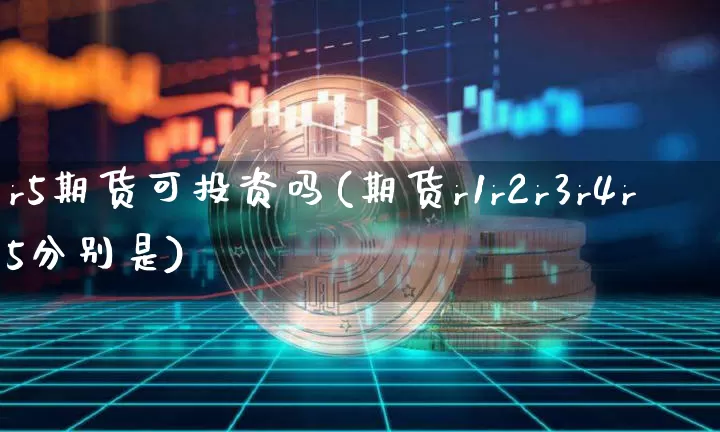r5期货可投资吗(期货r1r2r3r4r5分别是)_https://m.zghnxxa.com_原油直播_第1张