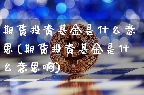 期货投资基金是什么意思(期货投资基金是什么意思啊)_https://m.zghnxxa.com_原油直播_第1张