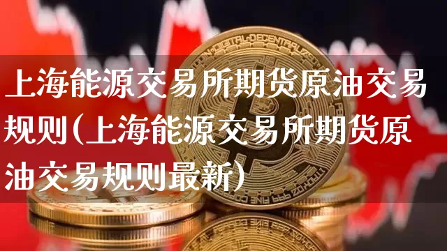 上海能源交易所期货原油交易规则(上海能源交易所期货原油交易规则最新)_股指期货_第1张_诸葛期货直播室 上海能源交易所期货原油交易规则(上海能源交易所期货原油交易规则最新)_https://m.zghnxxa.com_股指期货_第1张
