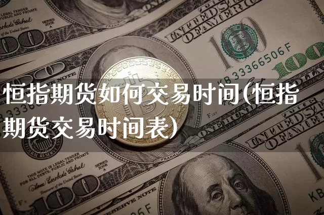 恒指期货如何交易时间(恒指期货交易时间表)_天然气期货_第1张_诸葛期货直播室 恒指期货如何交易时间(恒指期货交易时间表)_https://m.zghnxxa.com_天然气期货_第1张