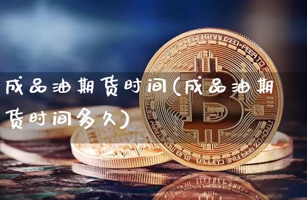 成品油期货时间(成品油期货时间多久)_https://m.zghnxxa.com_期货资讯_第1张
