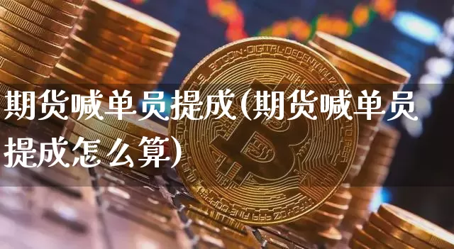 期货喊单员提成(期货喊单员提成怎么算)_黄金直播_第1张_诸葛期货直播室 期货喊单员提成(期货喊单员提成怎么算)_https://m.zghnxxa.com_黄金直播_第1张