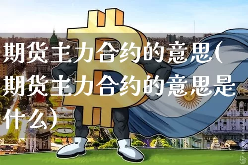期货主力合约的意思(期货主力合约的意思是什么)_https://m.zghnxxa.com_期货资讯_第1张