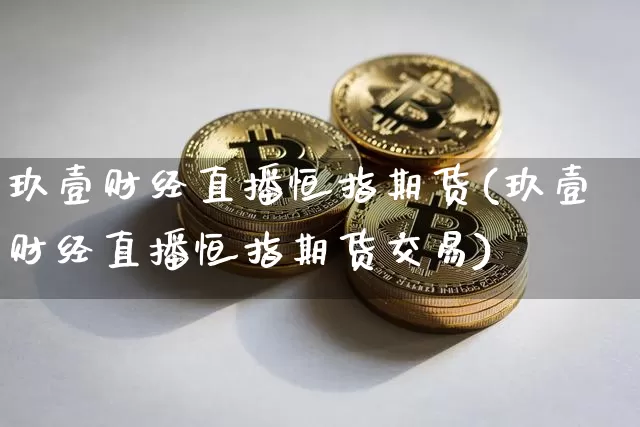 玖壹财经直播恒指期货(玖壹财经直播恒指期货交易)_恒指期货_第1张_诸葛期货直播室 玖壹财经直播恒指期货(玖壹财经直播恒指期货交易)_https://m.zghnxxa.com_恒指期货_第1张