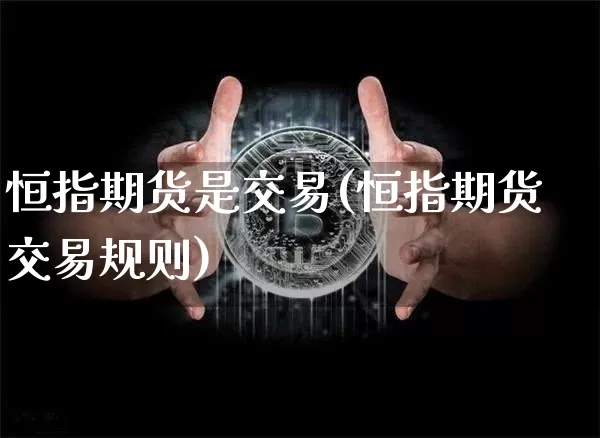 恒指期货是交易(恒指期货交易规则)_https://m.zghnxxa.com_原油直播_第1张