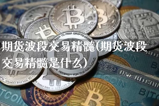 期货波段交易精髓(期货波段交易精髓是什么)_https://m.zghnxxa.com_黄金直播_第1张