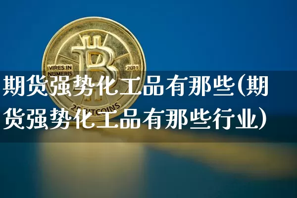 期货强势化工品有那些(期货强势化工品有那些行业)_https://m.zghnxxa.com_天然气期货_第1张