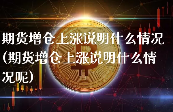 期货增仓上涨说明什么情况(期货增仓上涨说明什么情况呢)_https://m.zghnxxa.com_天然气期货_第1张