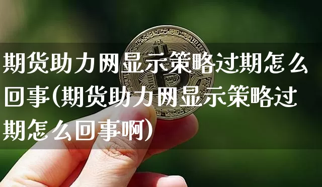 期货助力网显示策略过期怎么回事(期货助力网显示策略过期怎么回事啊)_恒指期货_第1张_诸葛期货直播室 期货助力网显示策略过期怎么回事(期货助力网显示策略过期怎么回事啊)_https://m.zghnxxa.com_恒指期货_第1张