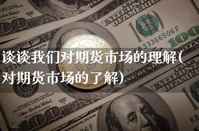 谈谈我们对期货市场的理解(对期货市场的了解)_https://m.zghnxxa.com_期货资讯_第1张