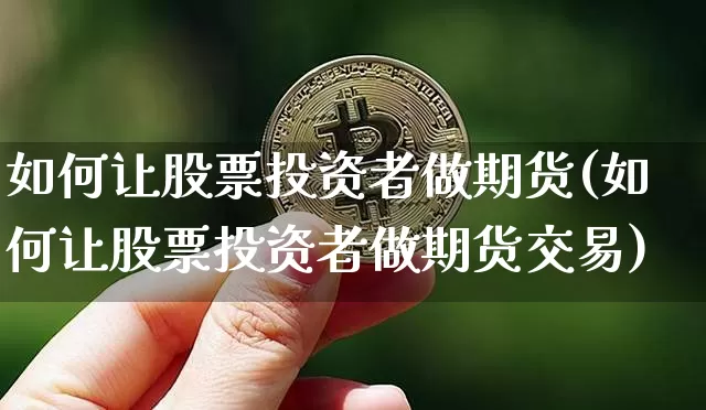 如何让股票投资者做期货(如何让股票投资者做期货交易)_原油直播_第1张_诸葛期货直播室 如何让股票投资者做期货(如何让股票投资者做期货交易)_https://m.zghnxxa.com_原油直播_第1张