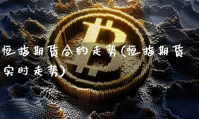 恒指期货合约走势(恒指期货实时走势)_https://m.zghnxxa.com_黄金直播_第1张