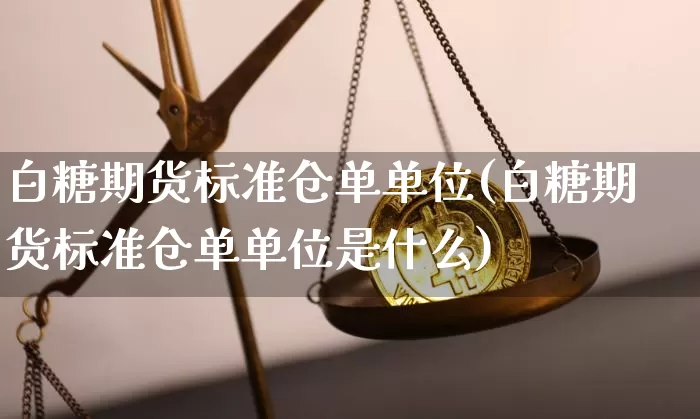 白糖期货标准仓单单位(白糖期货标准仓单单位是什么)_https://m.zghnxxa.com_原油直播_第1张