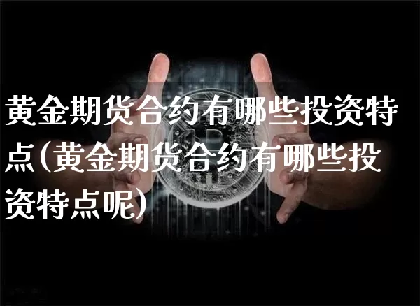 黄金期货合约有哪些投资特点(黄金期货合约有哪些投资特点呢)_https://m.zghnxxa.com_纳指期货_第1张
