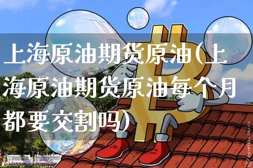 上海原油期货原油(上海原油期货原油每个月都要交割吗)_https://m.zghnxxa.com_黄金直播_第1张