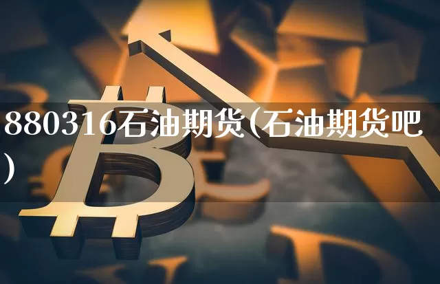880316石油期货(石油期货吧)_https://m.zghnxxa.com_原油直播_第1张