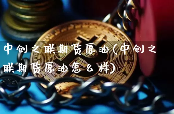 中创之联期货原油(中创之联期货原油怎么样)_股指期货_第1张_诸葛期货直播室 中创之联期货原油(中创之联期货原油怎么样)_https://m.zghnxxa.com_股指期货_第1张