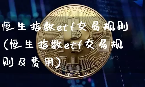 恒生指数etf交易规则(恒生指数etf交易规则及费用)_天然气期货_第1张_诸葛期货直播室 恒生指数etf交易规则(恒生指数etf交易规则及费用)_https://m.zghnxxa.com_天然气期货_第1张