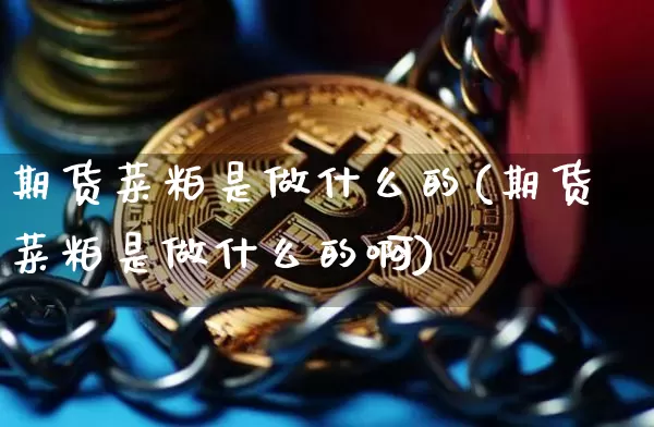 期货菜粕是做什么的(期货菜粕是做什么的啊)_https://m.zghnxxa.com_原油直播_第1张