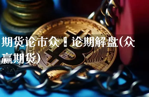 期货论市众鑫论期解盘(众赢期货)_https://m.zghnxxa.com_黄金直播_第1张