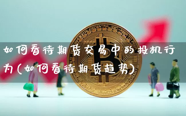 如何看待期货交易中的投机行为(如何看待期货趋势)_https://m.zghnxxa.com_恒指期货_第1张