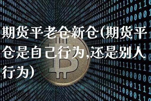 期货平老仓新仓(期货平仓是自己行为,还是别人行为)_https://m.zghnxxa.com_恒指期货_第1张