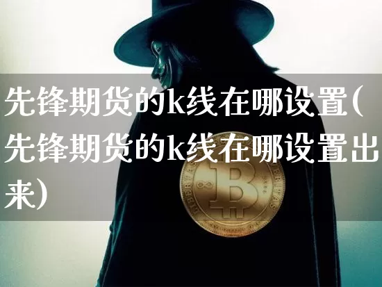 先锋期货的k线在哪设置(先锋期货的k线在哪设置出来)_https://m.zghnxxa.com_期货资讯_第1张