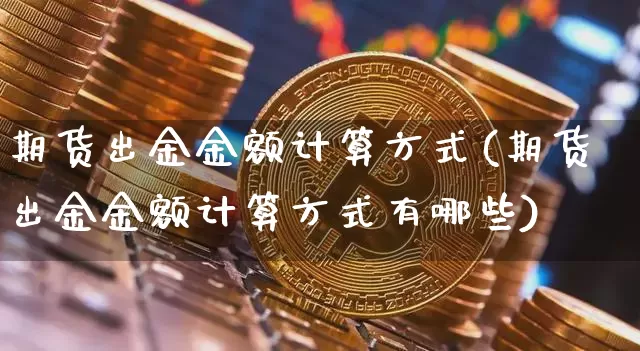 期货出金金额计算方式(期货出金金额计算方式有哪些)_https://m.zghnxxa.com_天然气期货_第1张