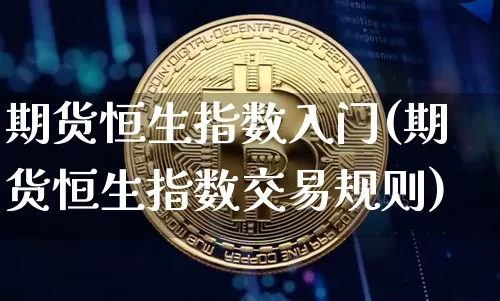 期货恒生指数入门(期货恒生指数交易规则)_https://m.zghnxxa.com_纳指期货_第1张