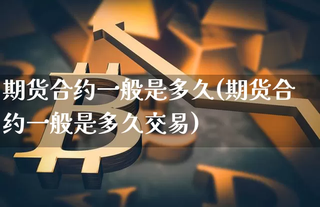 期货合约一般是多久(期货合约一般是多久交易)_纳指期货_第1张_诸葛期货直播室 期货合约一般是多久(期货合约一般是多久交易)_https://m.zghnxxa.com_纳指期货_第1张