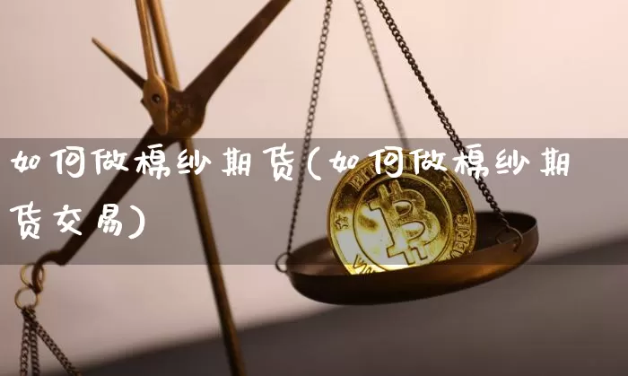 如何做棉纱期货(如何做棉纱期货交易)_纳指期货_第1张_诸葛期货直播室 如何做棉纱期货(如何做棉纱期货交易)_https://m.zghnxxa.com_纳指期货_第1张