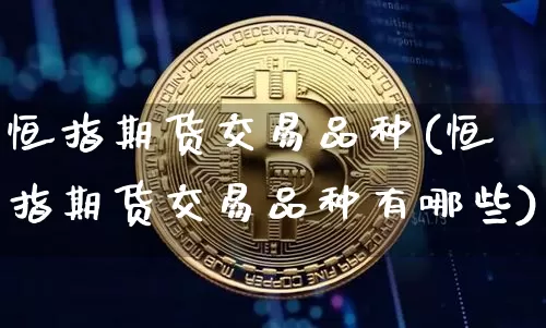恒指期货交易品种(恒指期货交易品种有哪些)_https://m.zghnxxa.com_天然气期货_第1张
