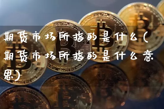 期货市场所指的是什么(期货市场所指的是什么意思)_https://m.zghnxxa.com_天然气期货_第1张