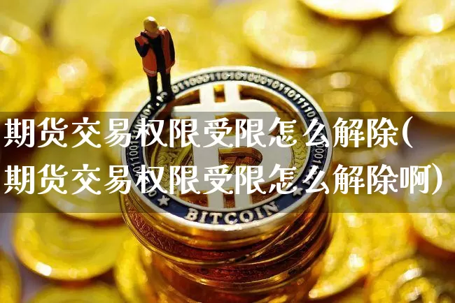 期货交易权限受限怎么解除(期货交易权限受限怎么解除啊)_原油直播_第1张_诸葛期货直播室 期货交易权限受限怎么解除(期货交易权限受限怎么解除啊)_https://m.zghnxxa.com_原油直播_第1张