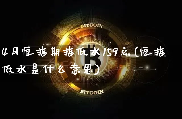 4月恒指期指低水159点(恒指低水是什么意思)_恒指期货_第1张_诸葛期货直播室 4月恒指期指低水159点(恒指低水是什么意思)_https://m.zghnxxa.com_恒指期货_第1张