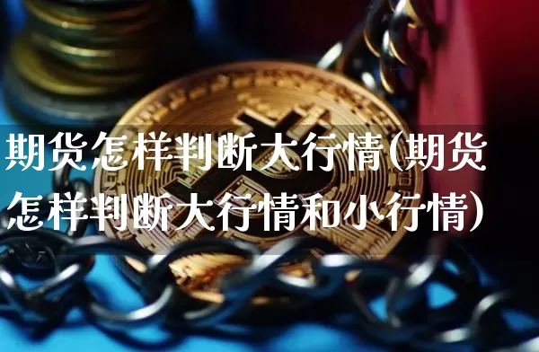 期货怎样判断大行情(期货怎样判断大行情和小行情)_https://m.zghnxxa.com_股指期货_第1张