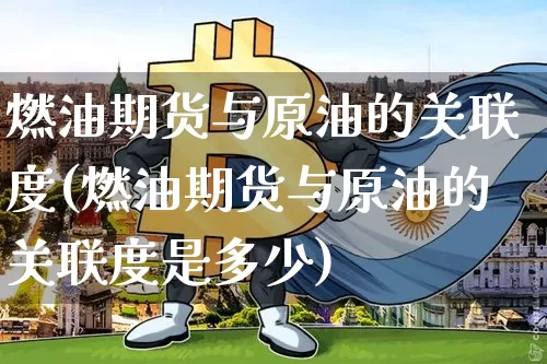 燃油期货与原油的关联度(燃油期货与原油的关联度是多少)_https://m.zghnxxa.com_恒指期货_第1张