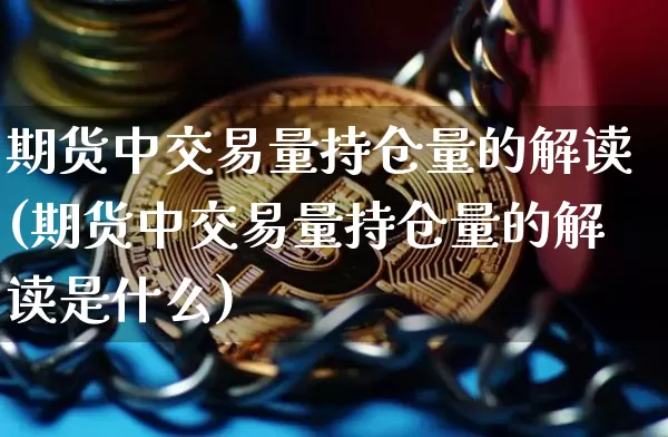 期货中交易量持仓量的解读(期货中交易量持仓量的解读是什么)_https://m.zghnxxa.com_纳指期货_第1张