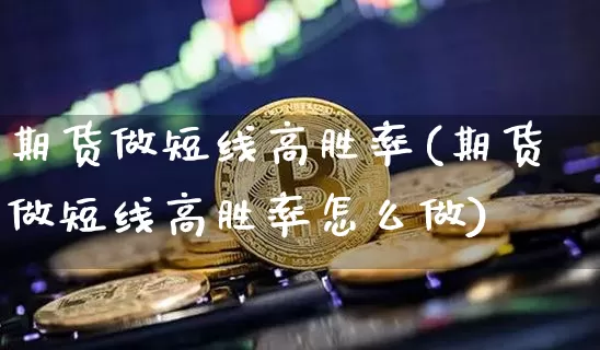 期货做短线高胜率(期货做短线高胜率怎么做)_https://m.zghnxxa.com_原油直播_第1张