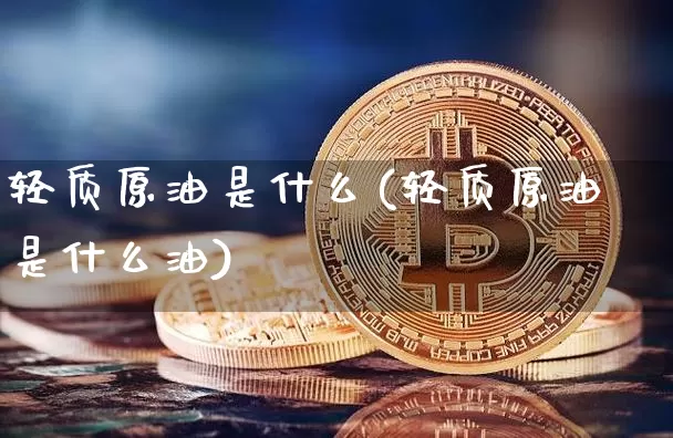 轻质原油是什么(轻质原油是什么油)_https://m.zghnxxa.com_原油直播_第1张