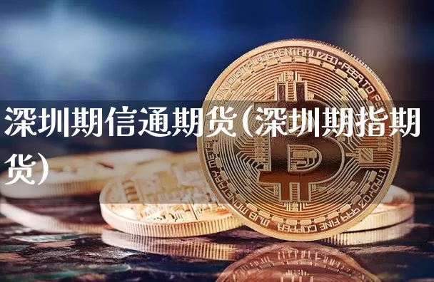 深圳期信通期货(深圳期指期货)_https://m.zghnxxa.com_黄金直播_第1张